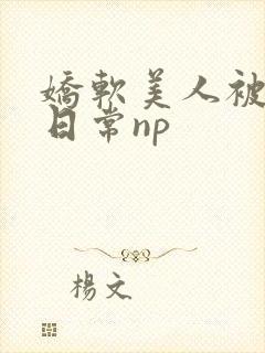 娇软美人被浇灌日常np