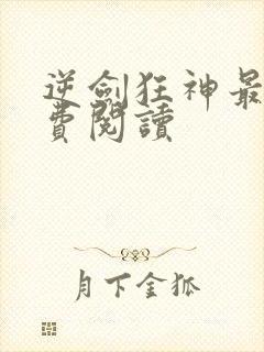 逆剑狂神最新免费阅读