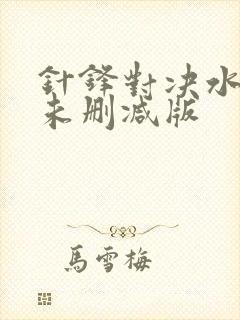 针锋对决水千丞未删减版