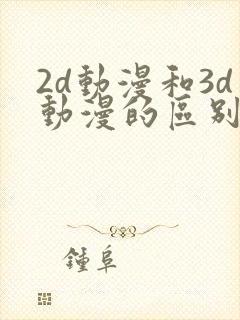 2d动漫和3d动漫的区别