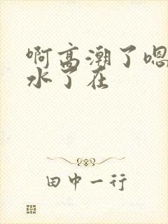 啊高潮了嗯～喷水了在