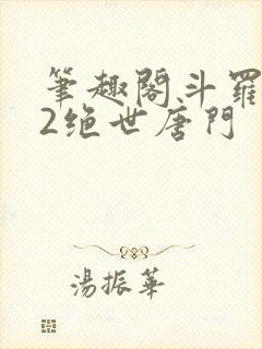 笔趣阁斗罗大陆2绝世唐门