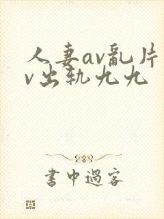 人妻av乱片av出轨九九
