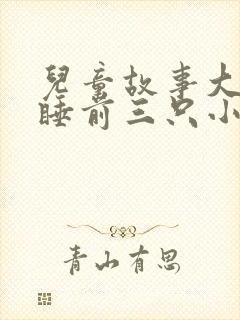 儿童故事大全 睡前三只小猪