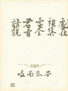 请君电视剧免费观看全集在线播放