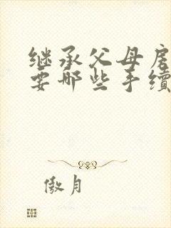 继承父母房产需要哪些手续和费用封面