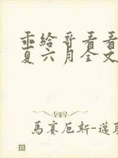 乖给哥看看by夏六月全文笔趣阁