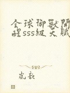 全球御兽开局觉醒sss级天赋免费在线阅读