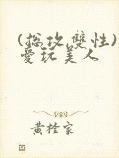 (总攻,双性)爱玩美人