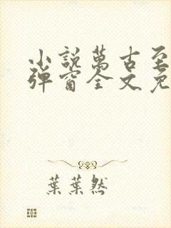 小说万古至尊无弹窗全文免费阅读