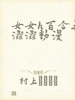 女女h百合无遮涩涩动漫