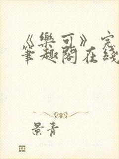 《乐可》完整版笔趣阁在线阅读