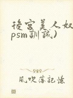 后宫美人奴(npsm训诫)