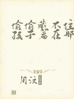 偷偷藏不住番外孩子篇在哪里看