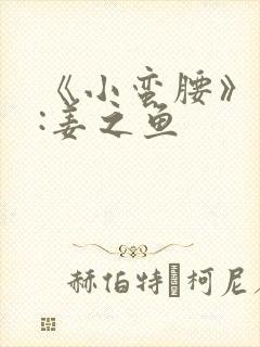 《小蛮腰》作者:姜之鱼