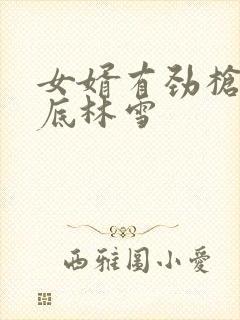 女婿有劲枪枪到底林雪