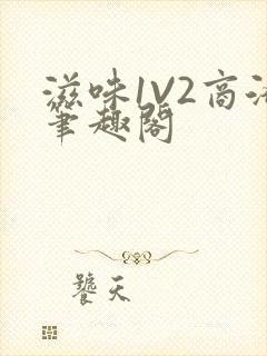 滋味1V2商洛笔趣阁