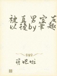 被直男室友溺爱以后by笔趣阁