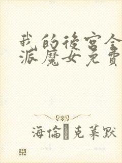 我的后宫全是反派魔女免费漫画