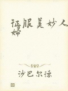 征服美妙人妻少妇