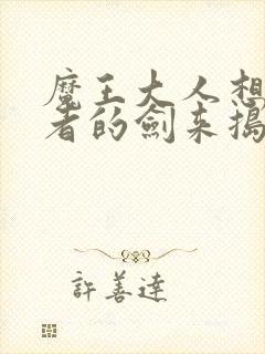 魔王大人想用勇者的剑来捣乱