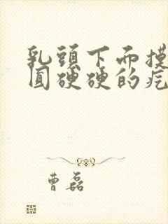 乳头下面摸到圆圆硬硬的疙瘩