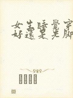 女生睡觉穿袜子好还是光脚好