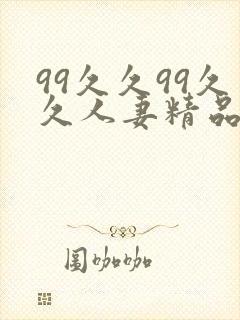 99久久99久久人妻精品人妻