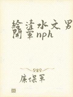 给清水文男主们开荤nph