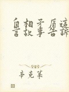 自相矛盾这则寓言故事告诉我们什么的道理