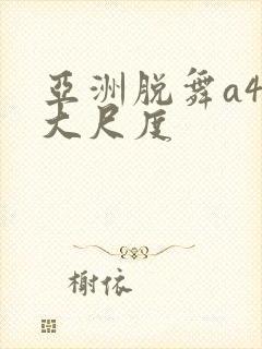 亚洲脱舞a4u大尺度