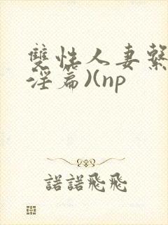 双性人妻系列(淫篇)(np