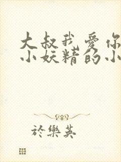 大叔我爱你一枚小妖精的小说免费阅读