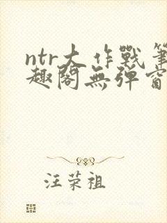 ntr大作战笔趣阁无弹窗最新章节列表