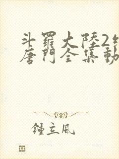 斗罗大陆2绝世唐门全集动态漫