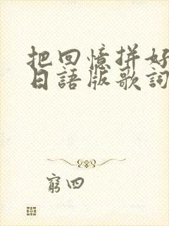 把回忆拼好给你日语版歌词