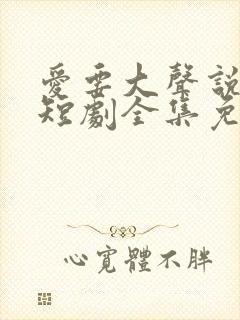 爱要大声说出来短剧全集免费观看