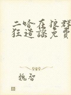 二哈在狼群里疯狂造谣免费阅读