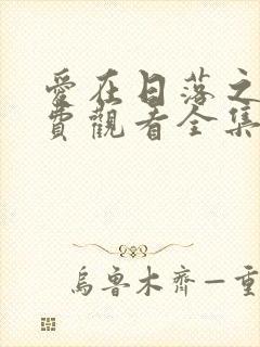 爱在日落之前免费观看全集完整版