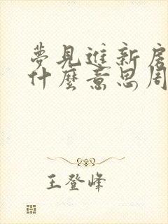 梦见进新房子是什么意思周公解梦