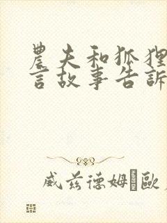 农夫和狐狸的寓言故事告诉我们什么