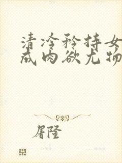 清冷矜持女神穿成肉欲尤物(快穿,nph)_