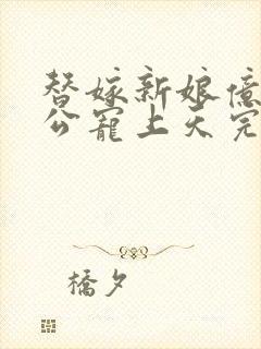 替嫁新娘亿万老公宠上天完结版