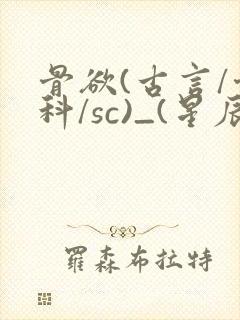 骨欲(古言/骨科/sc)_(星辰鲸落)_最新章