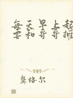 每天早上起来都要和哥哥拥抱动漫