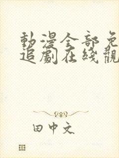 动漫全部免费的追剧在线观看