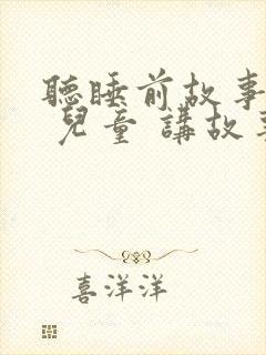 听睡前故事大全 儿童 讲故事