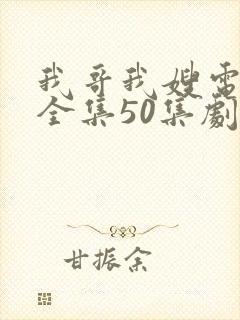 我哥我嫂电视剧全集50集剧情介绍