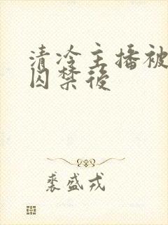 清冷主播被反派囚禁后