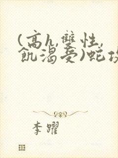 (高h,双性,饥渴受)蛇攻文